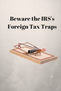 Beware the IRS's Foreign Tax Traps